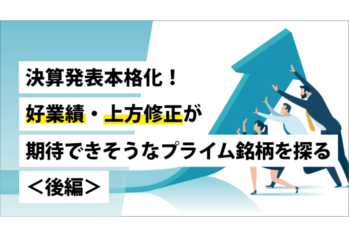決算発表本格化！好業績・上方修正が期待できそうなプライム銘柄を探る＜後編＞