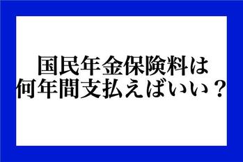 国民年金保険料は何年間、支払えばいい？