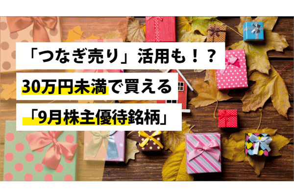 「つなぎ売り」活用も！？30万円未満で買える「9月株主優待銘柄」