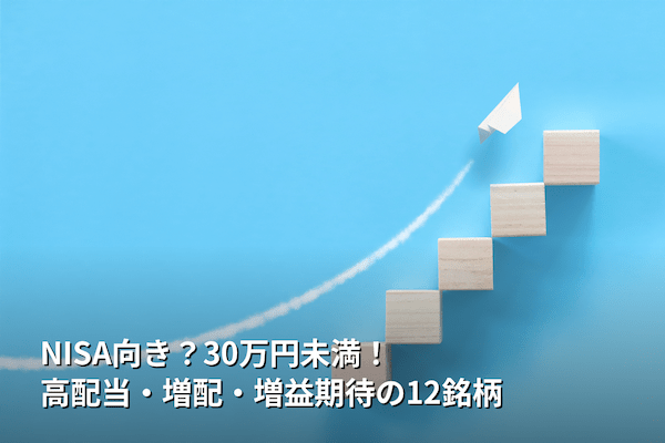 NISA向き？30万円未満！高配当・増配・増益期待の12銘柄