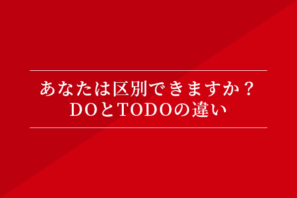あなたは区別できますか?DOとTODOの違い