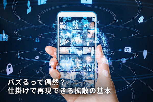 バズるって偶然？ 仕掛けで再現できる拡散の基本