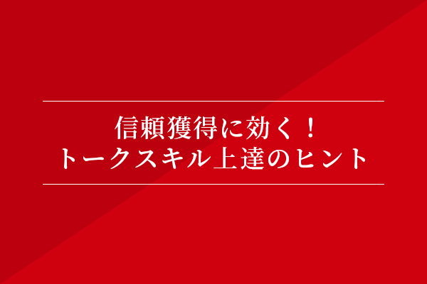 信頼獲得に効く! トークスキル上達のヒント