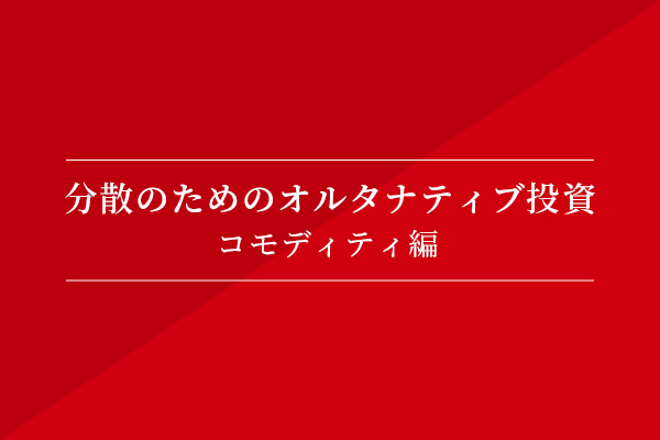 分散のためのオルタナティブ投資-コモディティ編-