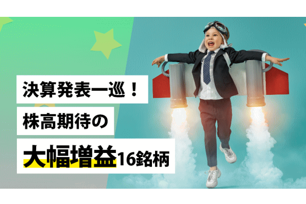 決算発表一巡！株高期待の大幅増益16銘柄