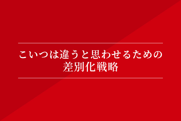 こいつは違うと思わせるための差別化戦略