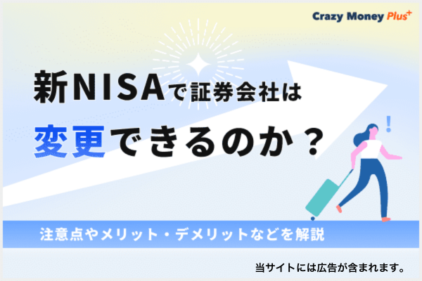 新NISAで証券会社は変更できるのか？注意点やメリット・デメリットなどを解説