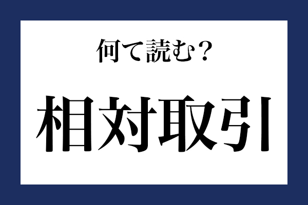 意外と読めない漢字「相対取引」 なんて読む？