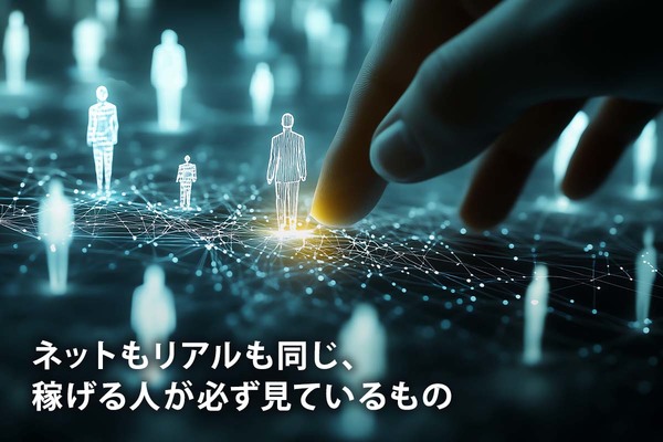 ネットもリアルも同じ、稼げる人が必ず見ているもの