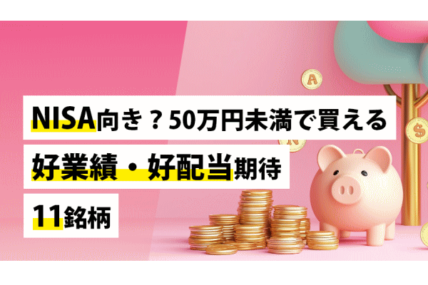NISA向き？50万円未満で買える好業績・好配当期待11銘柄