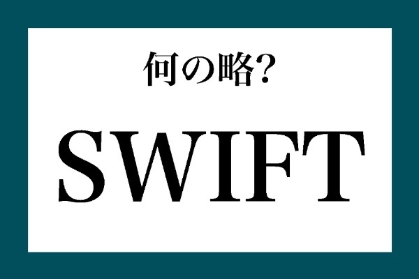 「SWIFT」って何の略？【知っているようで知らない金融用語】