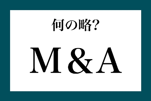 「M＆A」って何の略？【知っているようで知らない金融用語】