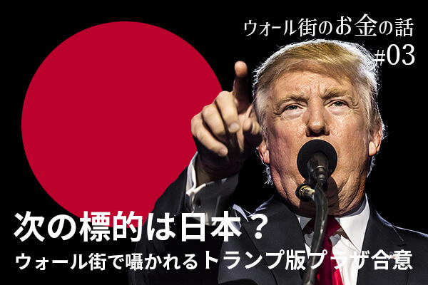 次の標的は日本？　ウォール街で囁かれる「トランプ版プラザ合意」