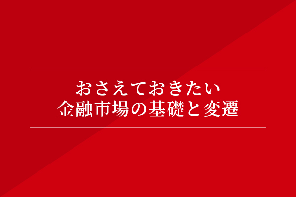 おさえておきたい、金融市場の基礎と変遷
