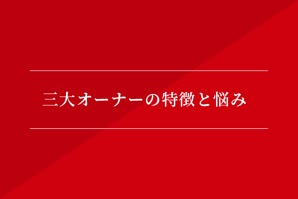 3大オーナーの特徴と悩み