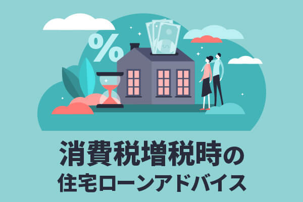 消費税増税時の住宅ローンアドバイス