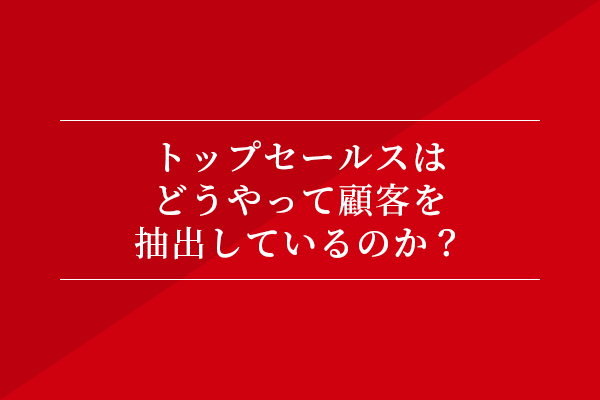 トップセールスはどうやって顧客を抽出しているのか?