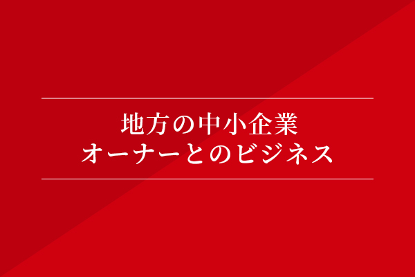 地方の中小企業オーナーとのビジネス