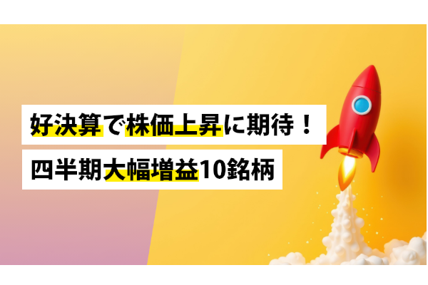 好決算で株価上昇に期待！四半期大幅増益10銘柄