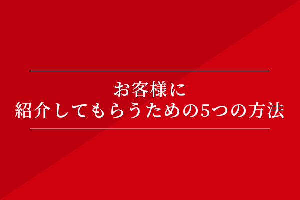 お客様に紹介してもらうための5つの方法