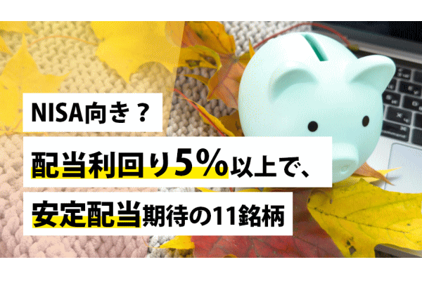 NISA向き?配当利回り5%以上で、安定配当期待の11銘柄