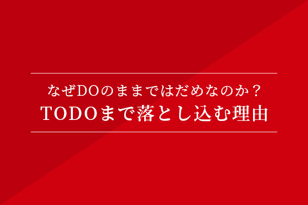 なぜDOのままではだめなのか?TODOまで落とし込む理由
