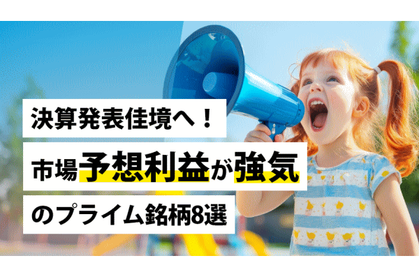 決算発表佳境へ！市場予想利益が強気のプライム銘柄8選