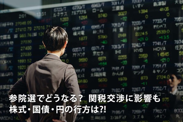 参院選でどうなる？ 関税交渉に影響も　株式・国債・円の行方は⁈
