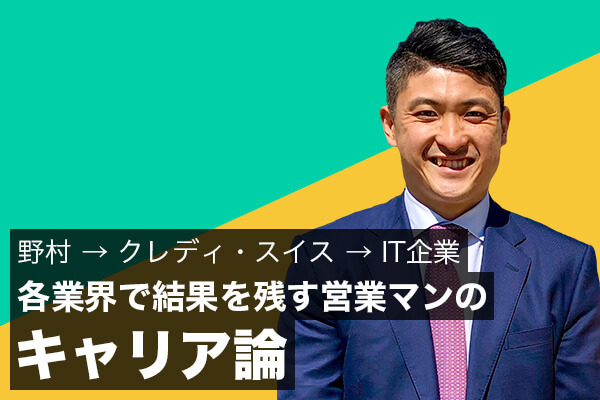 野村→クレディ・スイス→IT企業 各業界で結果を残す営業マンのキャリア論