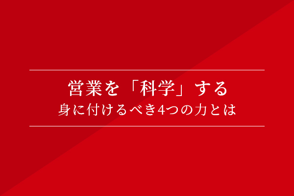 営業を「科学」する〜身に付けるべき4つの力とは