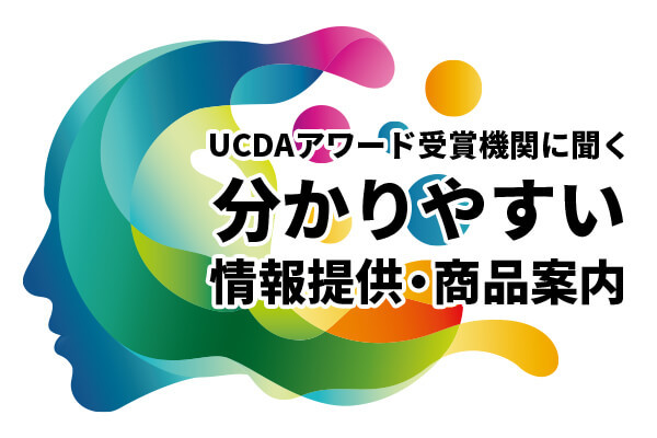 UCDAアワード受賞機関に聞く　分かりやすい情報提供・商品案内