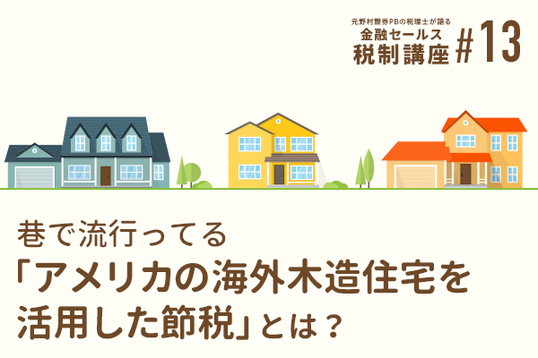 元野村證券pbの税理士が語る税制講座 13 巷で流行ってる アメリカの海外木造住宅を活用した節税 とは Zuu Online