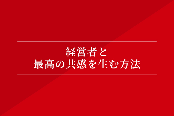 経営者と最高の共感を生む方法