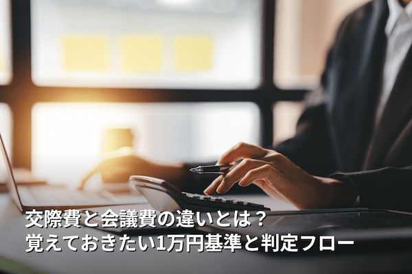交際費と会議費の違いとは？ 覚えておきたい1万円基準と判定フロー