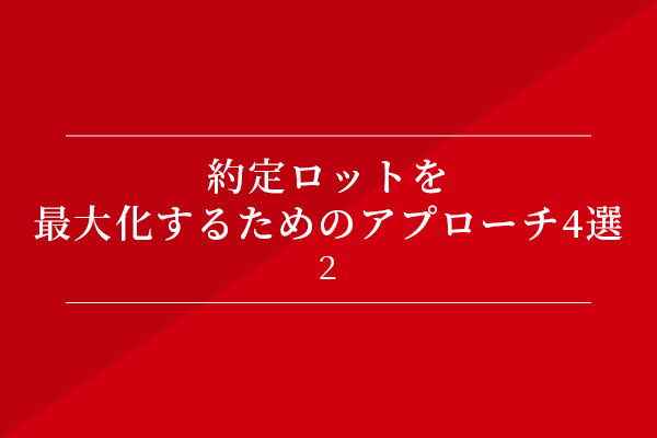 約定ロットを最大化するためのアプローチ4選②