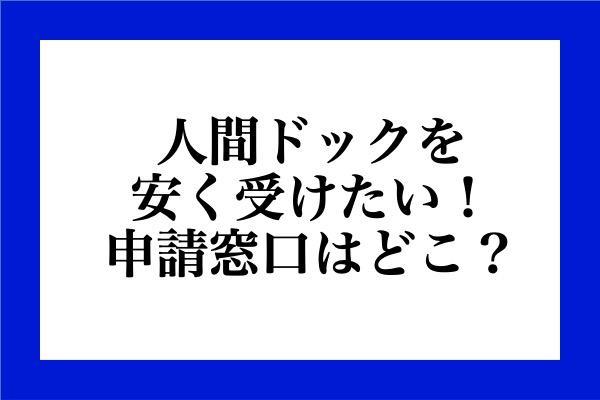 人間ドックを安く受けたい!申請窓はどこ？