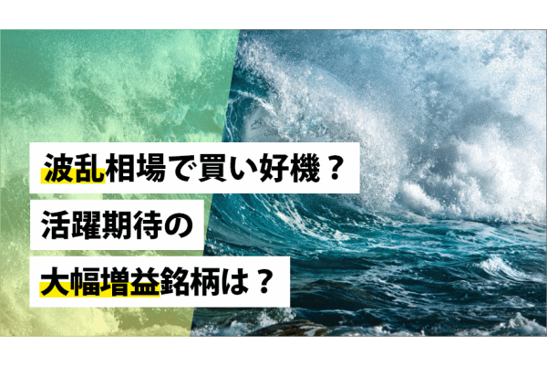 波乱相場で買い好機？活躍期待の大幅増益銘柄は？