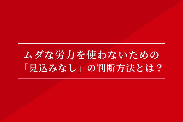 ムダな労力を使わないための、「見込みなし」の判断方法とは?