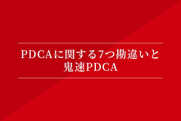 PDCAに関する7つの勘違いと鬼速PDCA