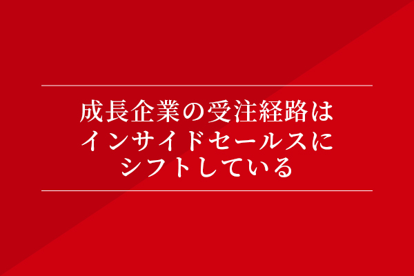 成長企業の受注経路はインサイドセールスにシフトしている