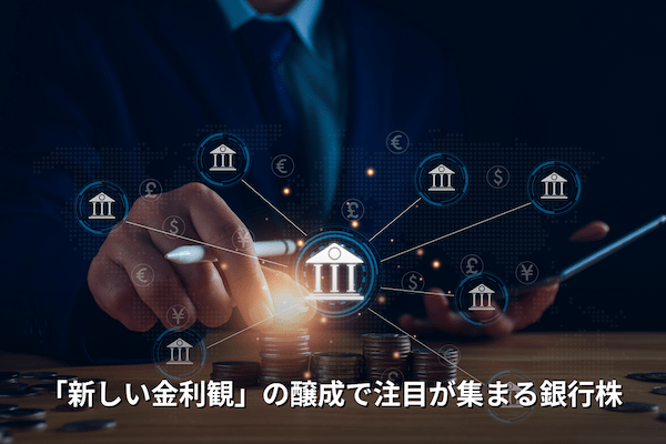 「新しい金利観」の醸成で注目が集まる銀行株