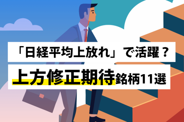 「日経平均上放れ」で活躍？上方修正期待銘柄11選