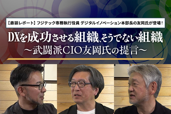 DXを成功させる組織、そうでない組織　～武闘派CIO友岡氏の提言～