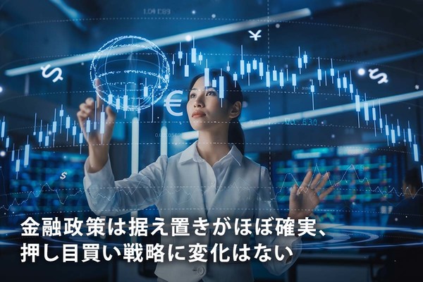 金融政策は据え置きがほぼ確実、押し目買い戦略に変化はない