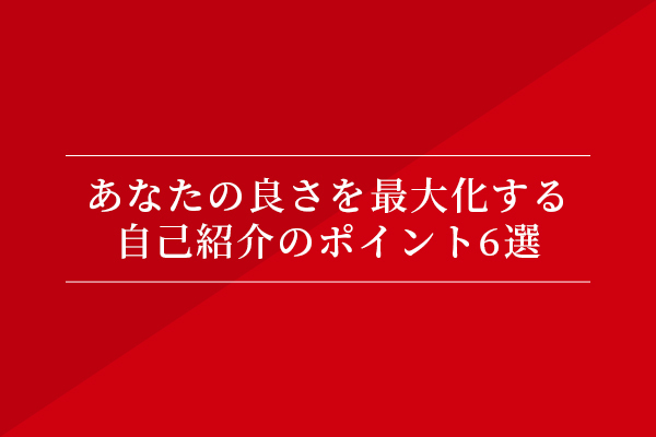 あなたの良さを最大化する、自己紹介のポイント6選