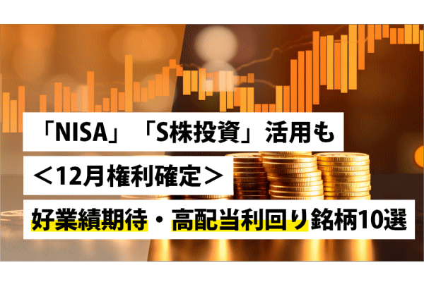 「NISA」「S株投資」活用も～＜12月権利確定＞好業績期待・高配当利回り銘柄10選