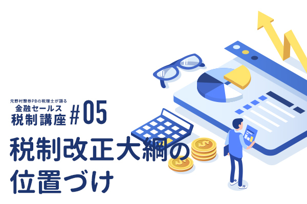 元野村證券PBの税理士が語る 金融セールスのための税制講座(5)「税制改正大綱の位置づけ」
