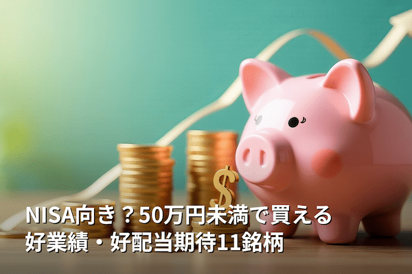 NISA向き？50万円未満で買える好業績・好配当期待11銘柄