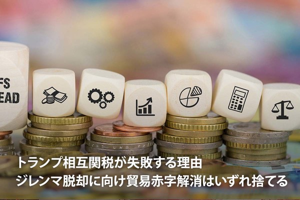 トランプ相互関税が失敗する理由 ～ジレンマ脱却に向け貿易赤字解消はいずれ捨てる～