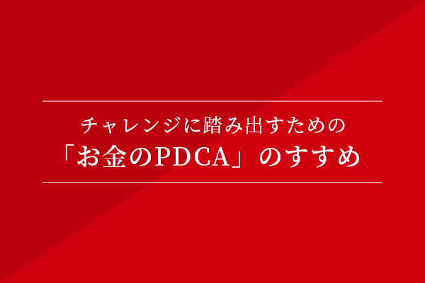 チャレンジに踏み出すための、「お金のPDCA」のすすめ